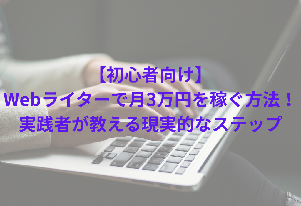 【初心者向け】Webライターで月3万円を稼ぐ方法！実践者が教える現実的なステップ