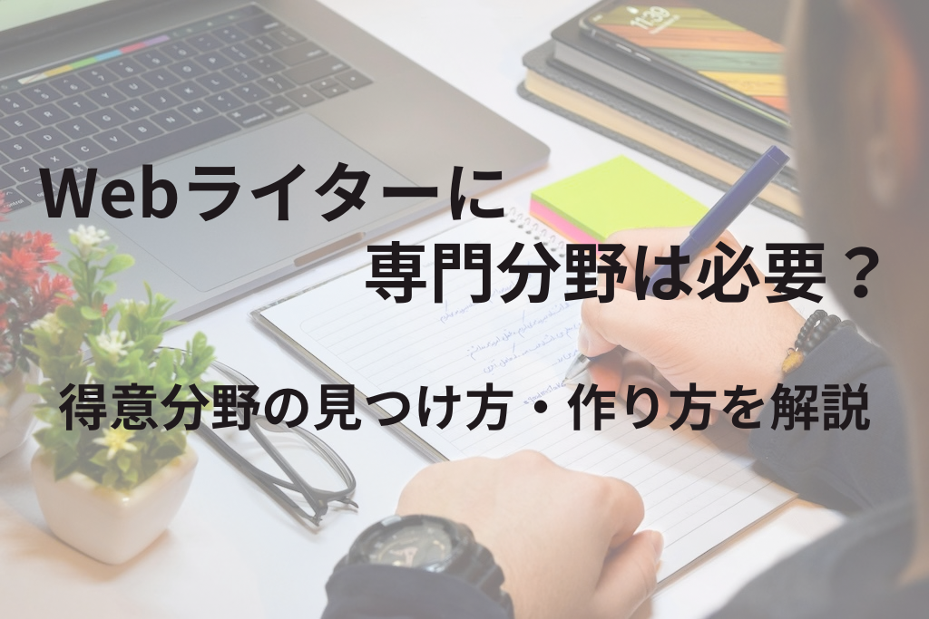 Webライターに専門分野は必要？得意分野の見つけ方・作り方を解説