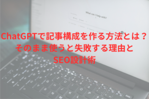 ChatGPTで記事構成を作る方法とは？そのまま使うと失敗する理由とSEO設計術